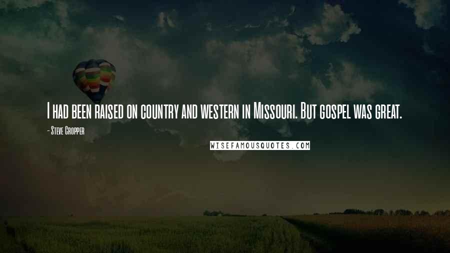 Steve Cropper Quotes: I had been raised on country and western in Missouri. But gospel was great.