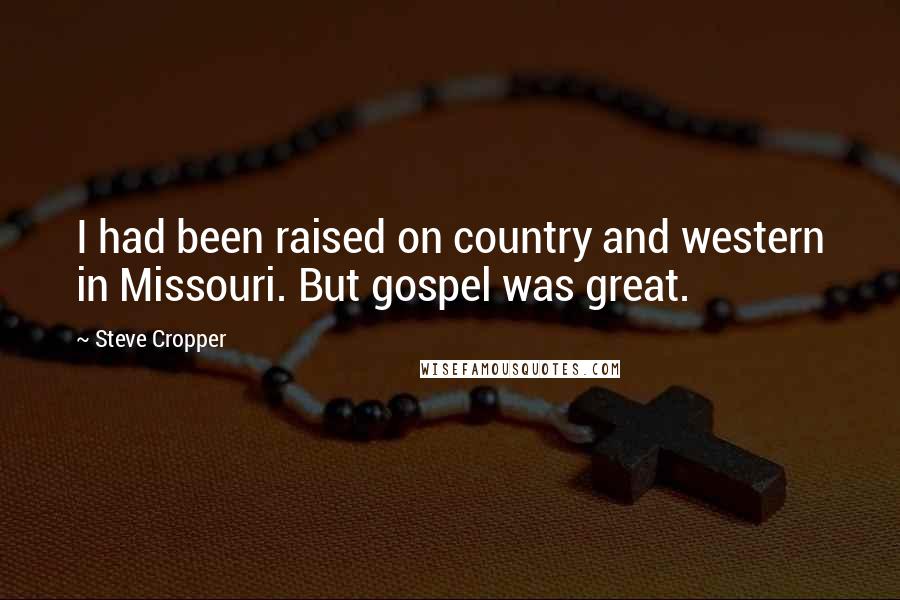 Steve Cropper Quotes: I had been raised on country and western in Missouri. But gospel was great.