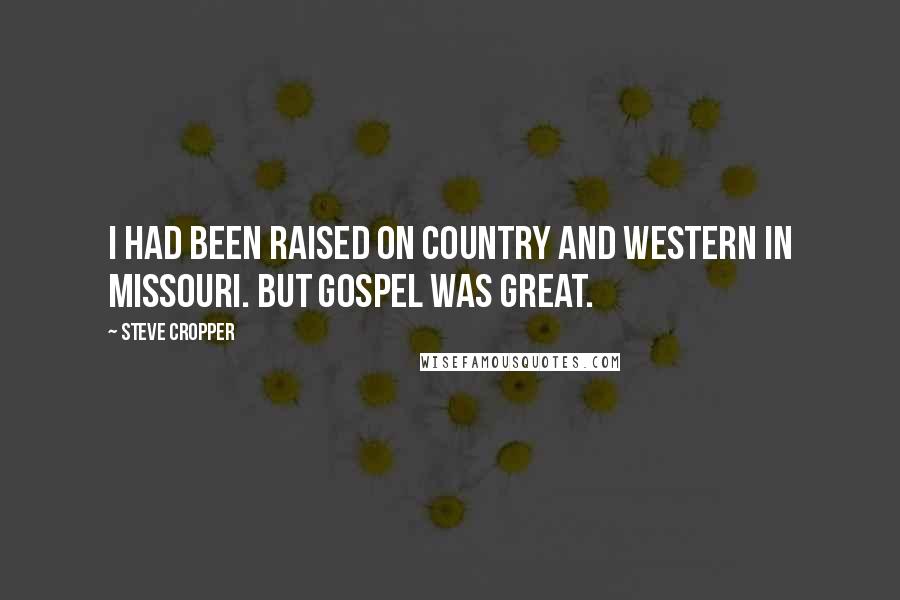 Steve Cropper Quotes: I had been raised on country and western in Missouri. But gospel was great.