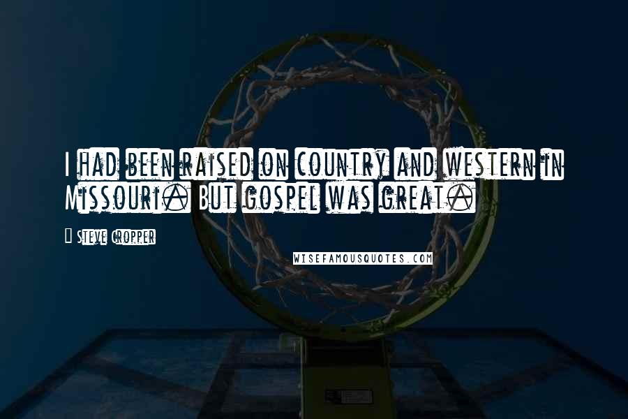 Steve Cropper Quotes: I had been raised on country and western in Missouri. But gospel was great.