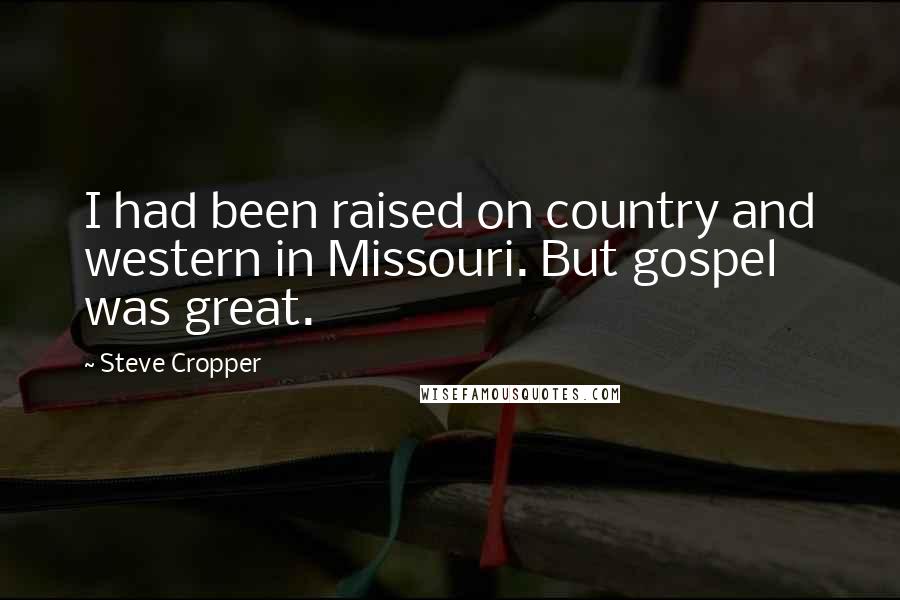 Steve Cropper Quotes: I had been raised on country and western in Missouri. But gospel was great.