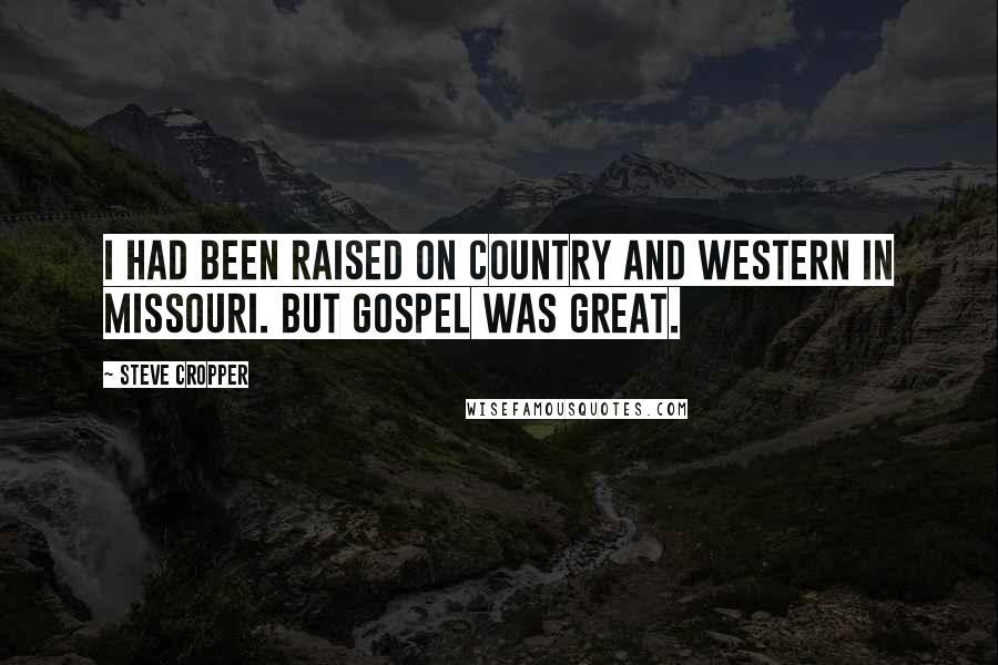 Steve Cropper Quotes: I had been raised on country and western in Missouri. But gospel was great.