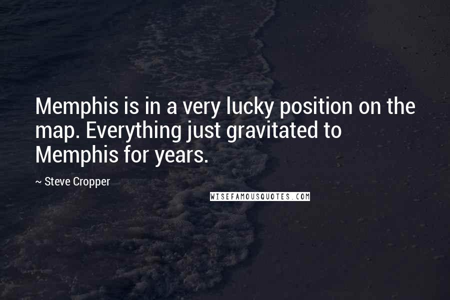 Steve Cropper Quotes: Memphis is in a very lucky position on the map. Everything just gravitated to Memphis for years.