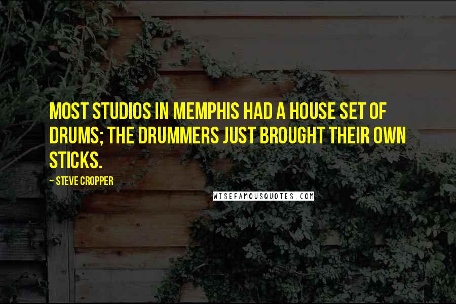 Steve Cropper Quotes: Most studios in Memphis had a house set of drums; the drummers just brought their own sticks.