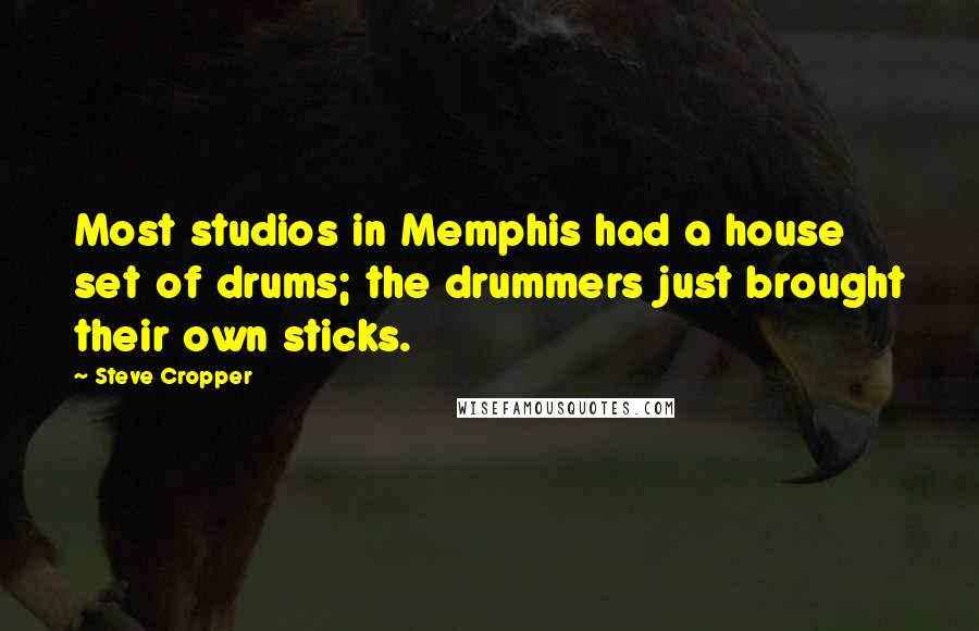 Steve Cropper Quotes: Most studios in Memphis had a house set of drums; the drummers just brought their own sticks.