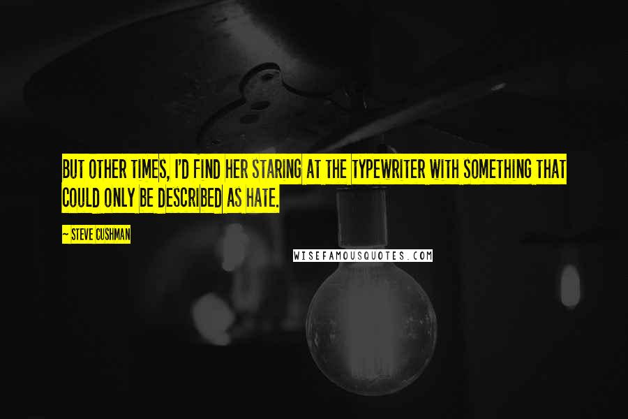 Steve Cushman Quotes: But other times, I'd find her staring at the typewriter with something that could only be described as hate.