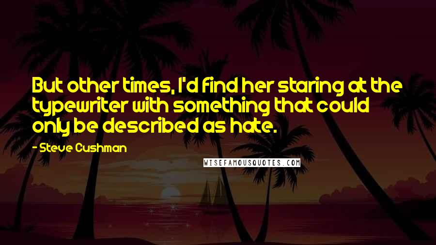 Steve Cushman Quotes: But other times, I'd find her staring at the typewriter with something that could only be described as hate.
