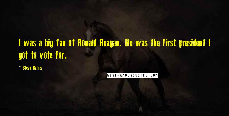 Steve Daines Quotes: I was a big fan of Ronald Reagan. He was the first president I got to vote for.