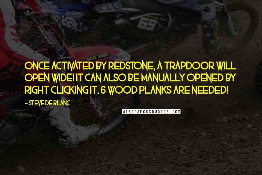 Steve De Blanc Quotes: Once activated by redstone, a trapdoor will open wide! It can also be manually opened by right clicking it. 6 wood planks are needed!