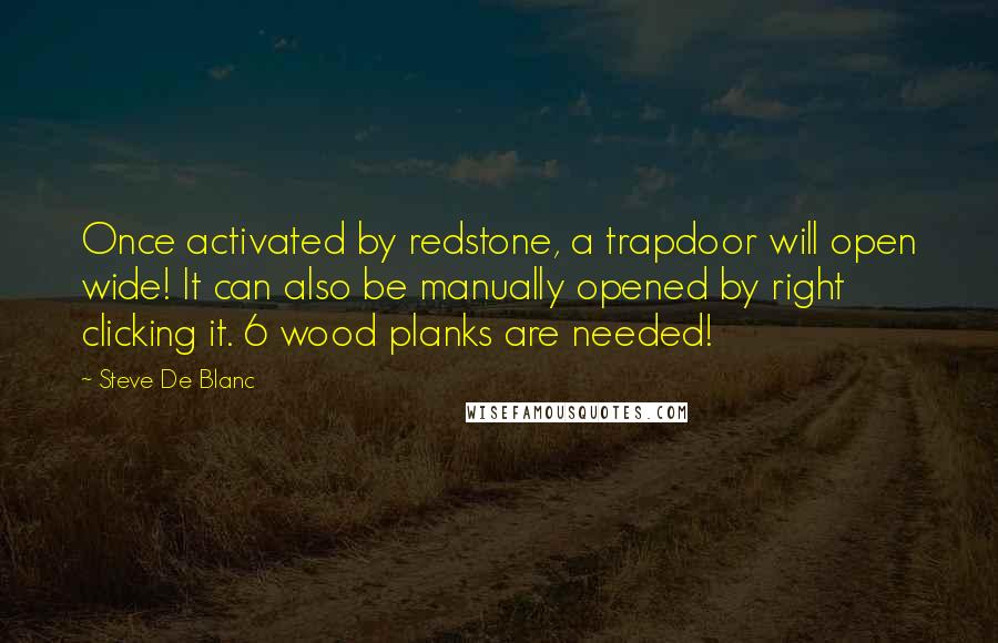 Steve De Blanc Quotes: Once activated by redstone, a trapdoor will open wide! It can also be manually opened by right clicking it. 6 wood planks are needed!