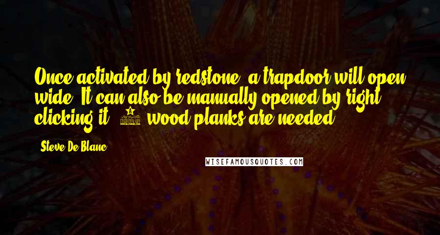 Steve De Blanc Quotes: Once activated by redstone, a trapdoor will open wide! It can also be manually opened by right clicking it. 6 wood planks are needed!