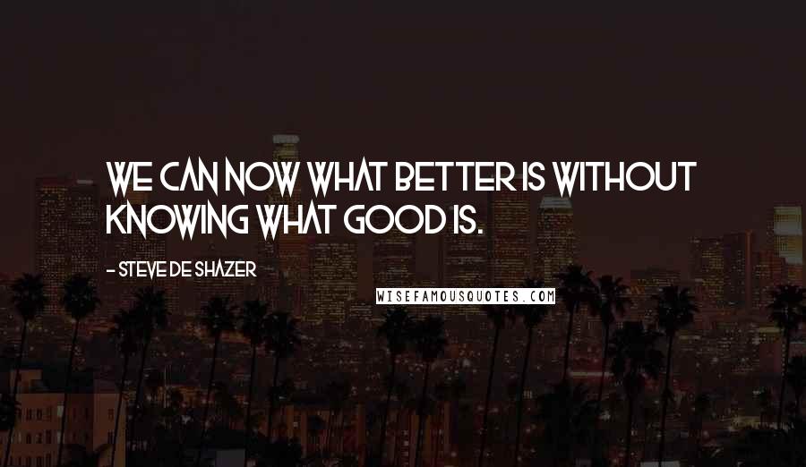 Steve De Shazer Quotes: We can now what better is without knowing what good is.