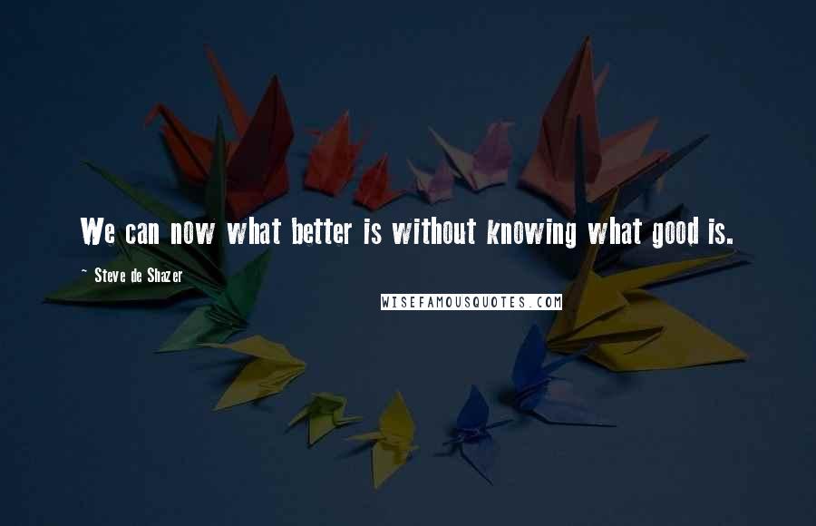 Steve De Shazer Quotes: We can now what better is without knowing what good is.