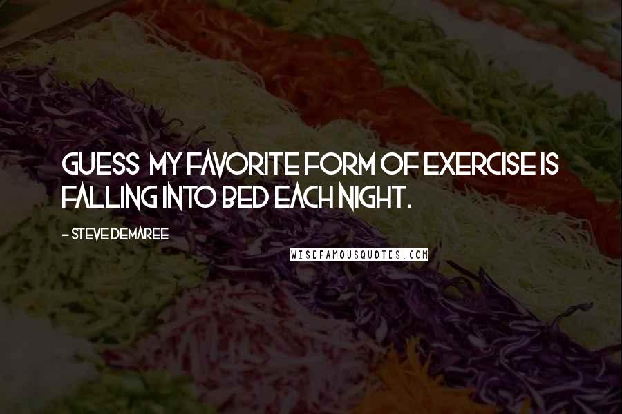 Steve Demaree Quotes: guess my favorite form of exercise is falling into bed each night.