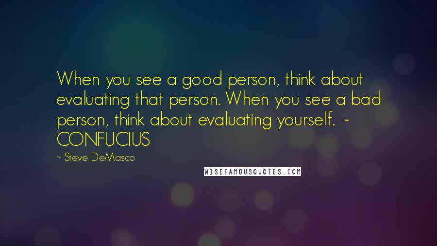 Steve DeMasco Quotes: When you see a good person, think about evaluating that person. When you see a bad person, think about evaluating yourself.  - CONFUCIUS