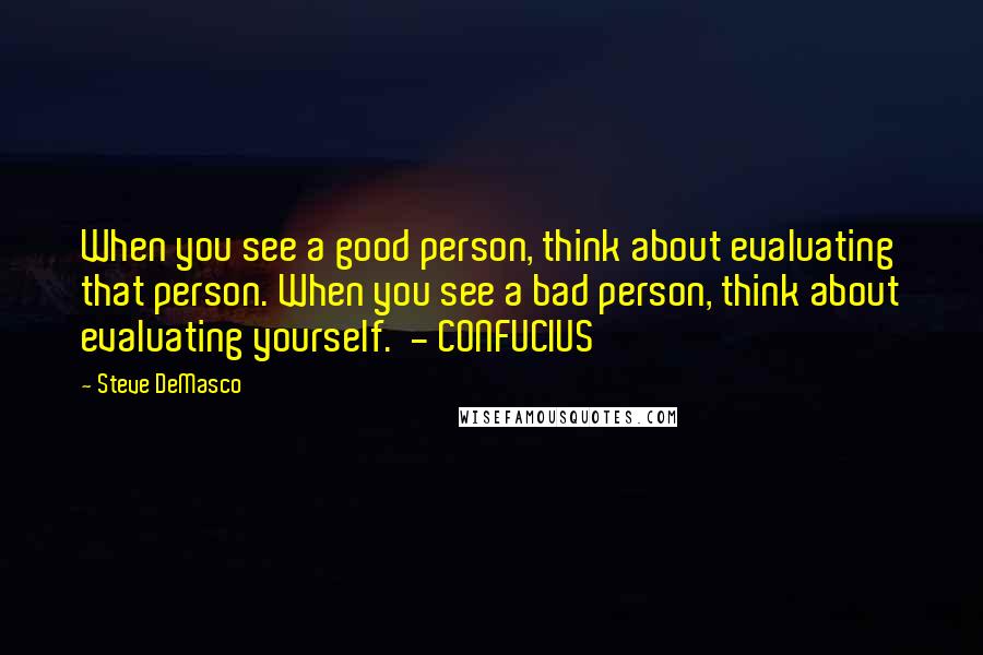 Steve DeMasco Quotes: When you see a good person, think about evaluating that person. When you see a bad person, think about evaluating yourself.  - CONFUCIUS