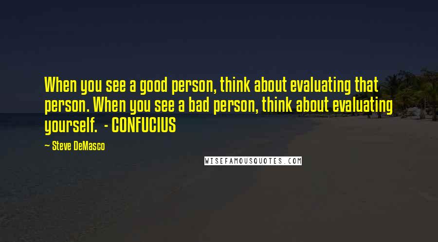 Steve DeMasco Quotes: When you see a good person, think about evaluating that person. When you see a bad person, think about evaluating yourself.  - CONFUCIUS