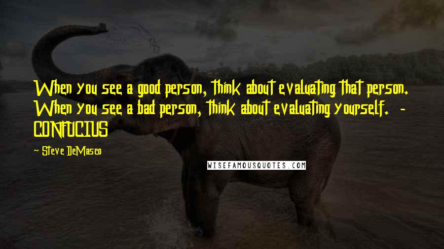 Steve DeMasco Quotes: When you see a good person, think about evaluating that person. When you see a bad person, think about evaluating yourself.  - CONFUCIUS