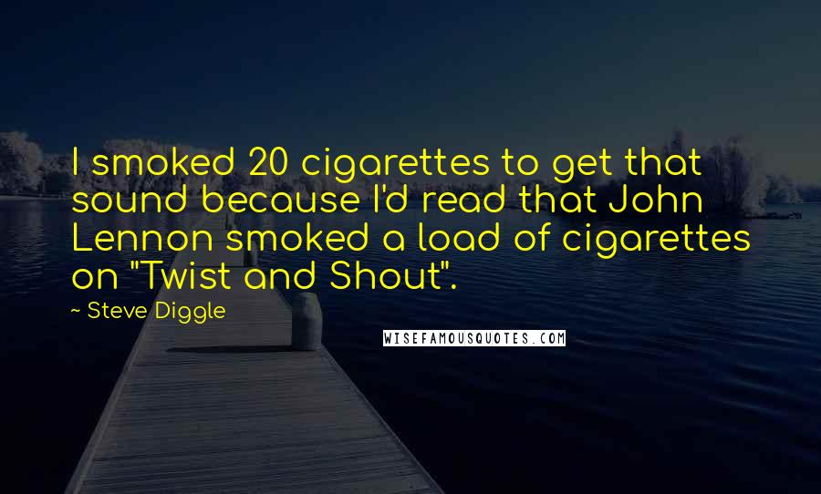 Steve Diggle Quotes: I smoked 20 cigarettes to get that sound because I'd read that John Lennon smoked a load of cigarettes on "Twist and Shout".