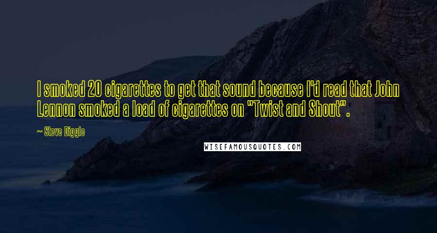 Steve Diggle Quotes: I smoked 20 cigarettes to get that sound because I'd read that John Lennon smoked a load of cigarettes on "Twist and Shout".