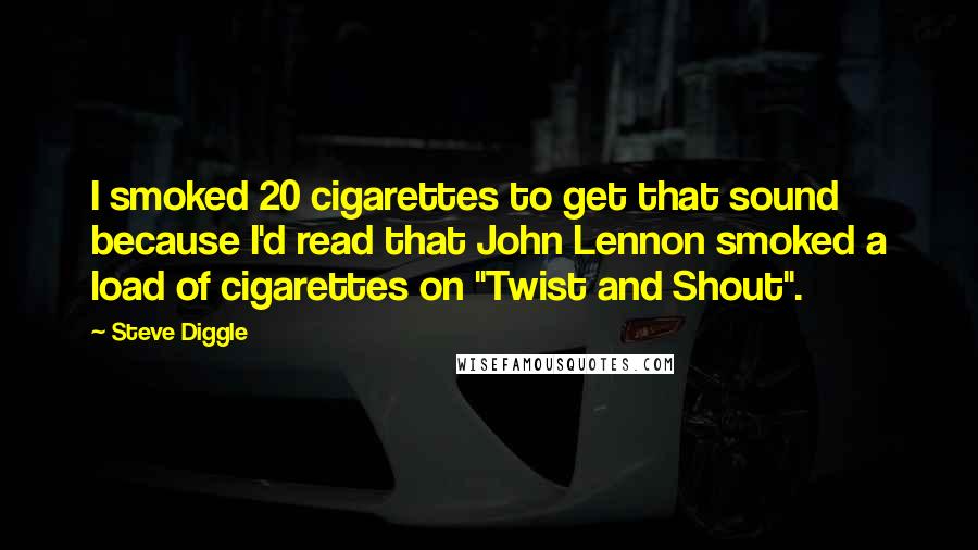 Steve Diggle Quotes: I smoked 20 cigarettes to get that sound because I'd read that John Lennon smoked a load of cigarettes on "Twist and Shout".