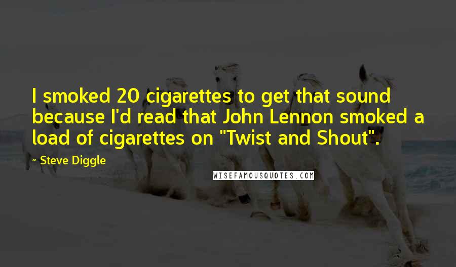 Steve Diggle Quotes: I smoked 20 cigarettes to get that sound because I'd read that John Lennon smoked a load of cigarettes on "Twist and Shout".