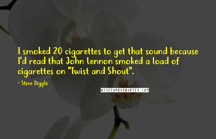 Steve Diggle Quotes: I smoked 20 cigarettes to get that sound because I'd read that John Lennon smoked a load of cigarettes on "Twist and Shout".