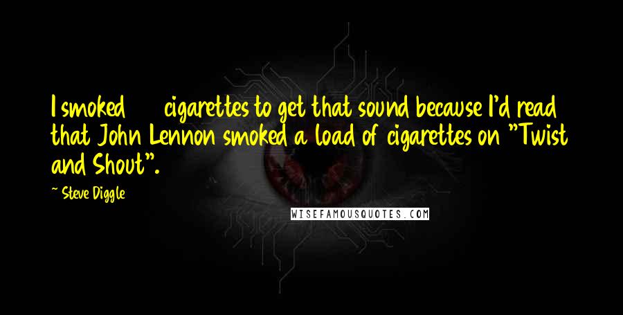 Steve Diggle Quotes: I smoked 20 cigarettes to get that sound because I'd read that John Lennon smoked a load of cigarettes on "Twist and Shout".