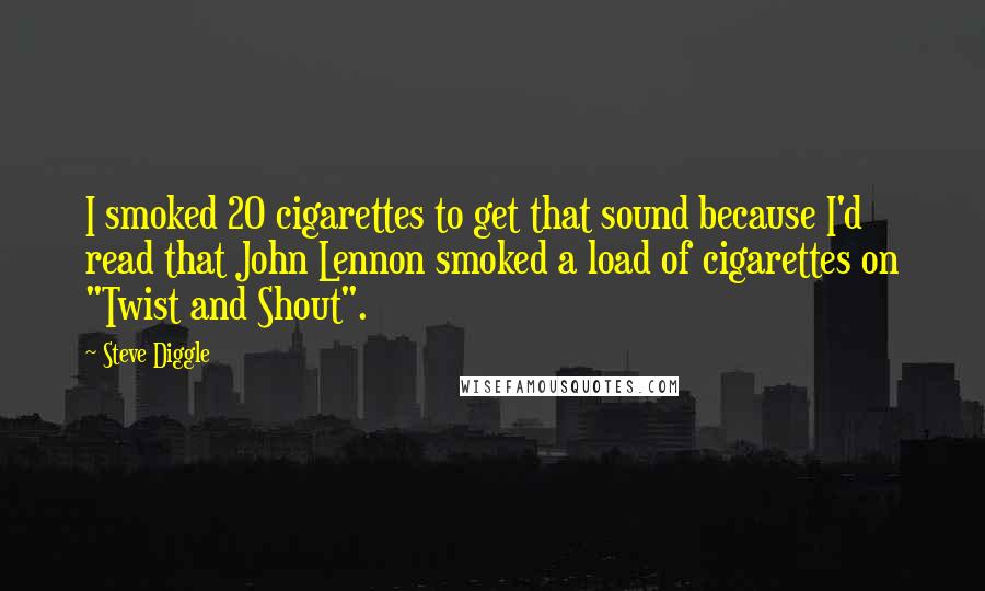 Steve Diggle Quotes: I smoked 20 cigarettes to get that sound because I'd read that John Lennon smoked a load of cigarettes on "Twist and Shout".