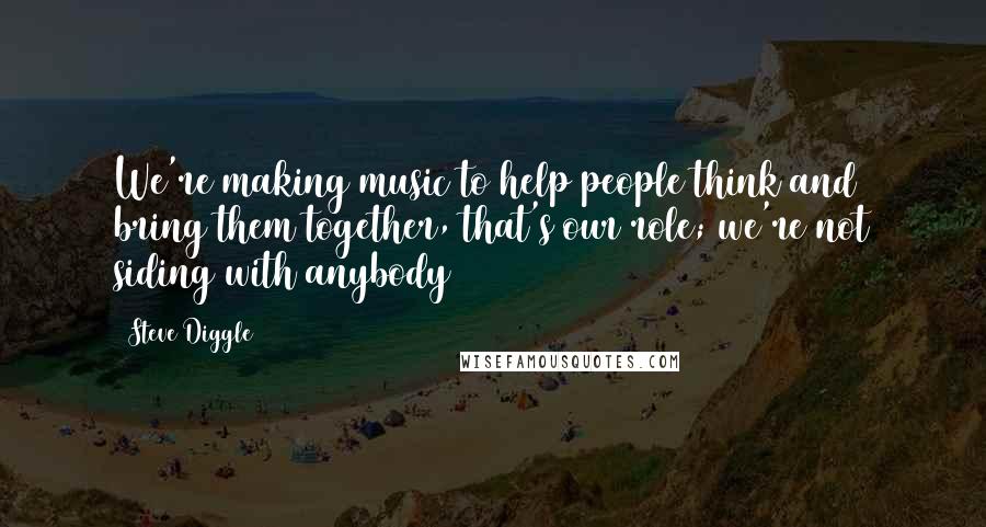 Steve Diggle Quotes: We're making music to help people think and bring them together, that's our role; we're not siding with anybody