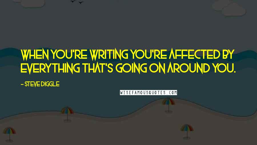 Steve Diggle Quotes: When you're writing you're affected by everything that's going on around you.