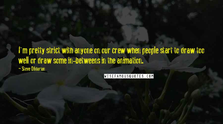 Steve Dildarian Quotes: I'm pretty strict with anyone on our crew when people start to draw too well or draw some in-betweens in the animation.