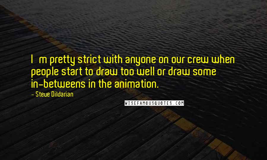 Steve Dildarian Quotes: I'm pretty strict with anyone on our crew when people start to draw too well or draw some in-betweens in the animation.