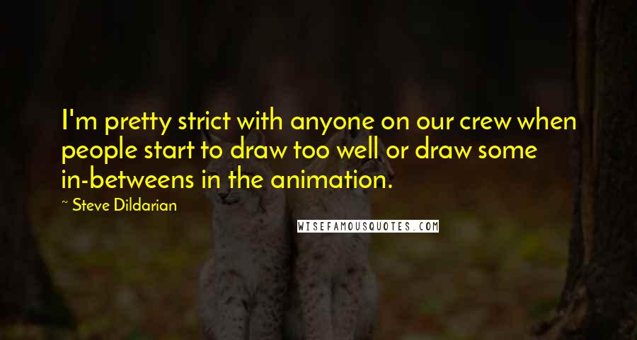 Steve Dildarian Quotes: I'm pretty strict with anyone on our crew when people start to draw too well or draw some in-betweens in the animation.