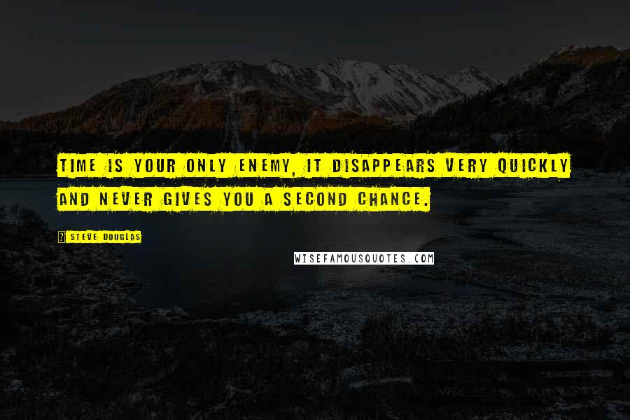 Steve Douglas Quotes: Time is your only enemy, it disappears very quickly and never gives you a second chance.