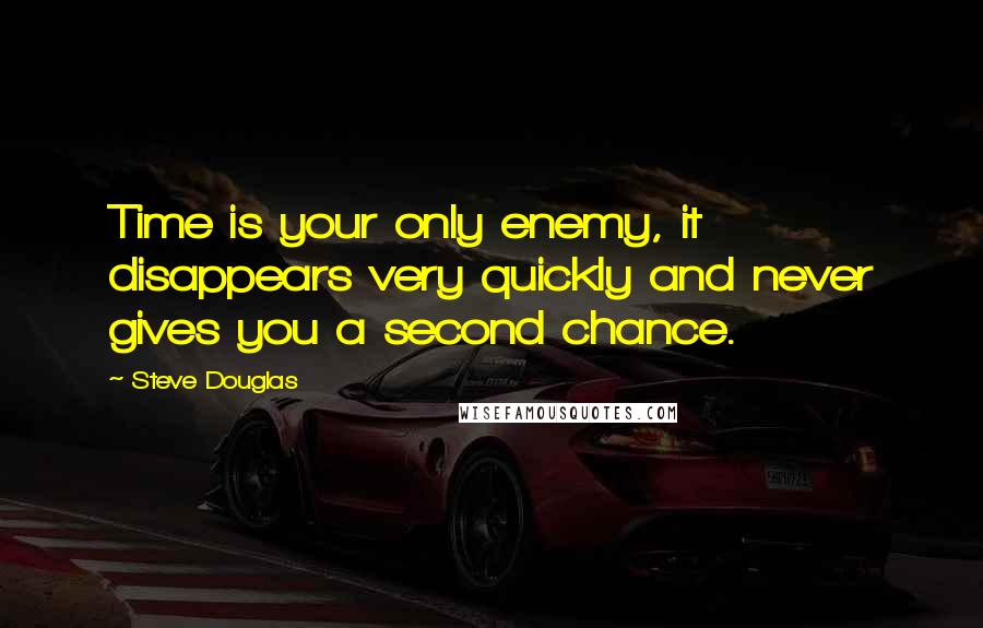 Steve Douglas Quotes: Time is your only enemy, it disappears very quickly and never gives you a second chance.