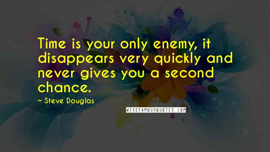 Steve Douglas Quotes: Time is your only enemy, it disappears very quickly and never gives you a second chance.