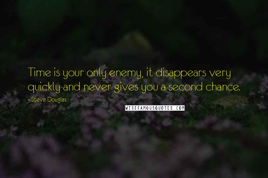 Steve Douglas Quotes: Time is your only enemy, it disappears very quickly and never gives you a second chance.