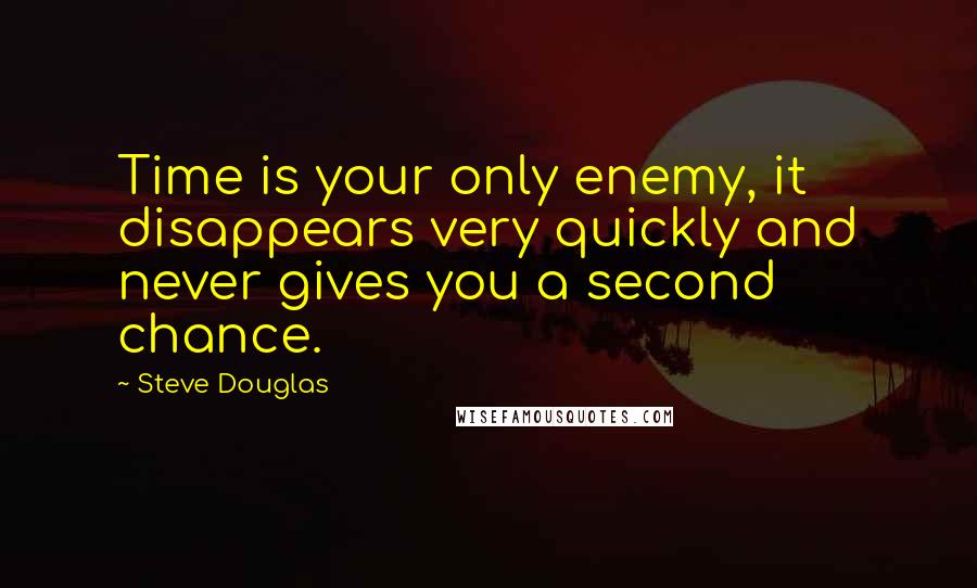 Steve Douglas Quotes: Time is your only enemy, it disappears very quickly and never gives you a second chance.