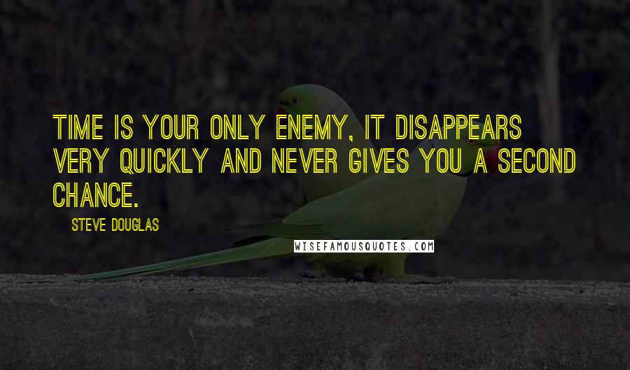 Steve Douglas Quotes: Time is your only enemy, it disappears very quickly and never gives you a second chance.