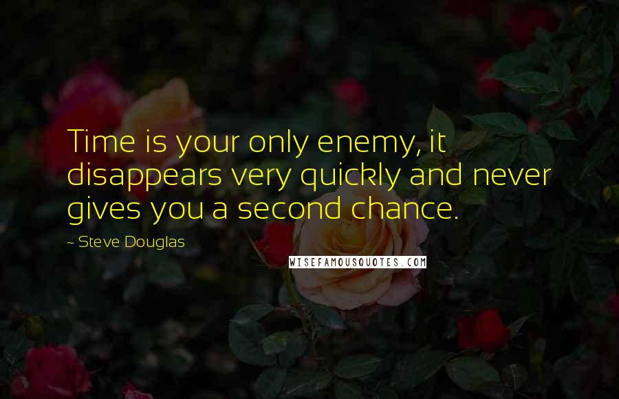 Steve Douglas Quotes: Time is your only enemy, it disappears very quickly and never gives you a second chance.