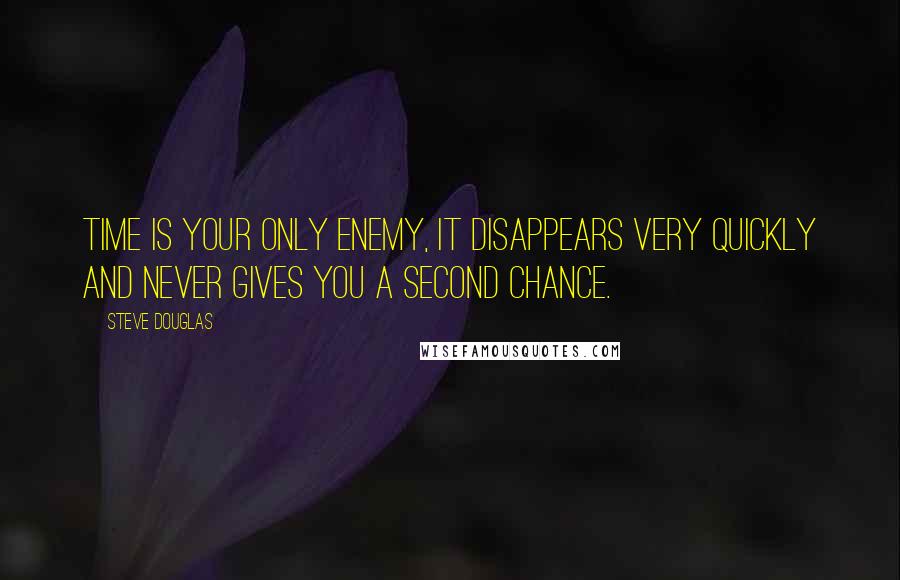 Steve Douglas Quotes: Time is your only enemy, it disappears very quickly and never gives you a second chance.