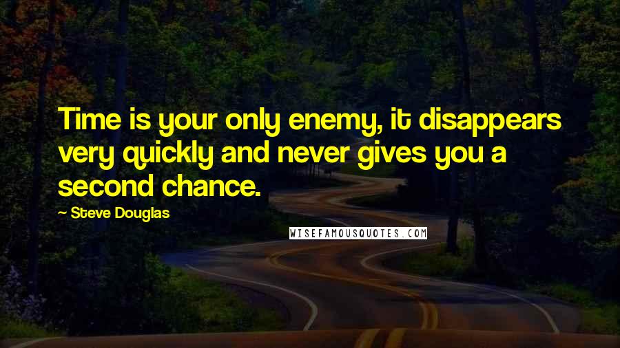 Steve Douglas Quotes: Time is your only enemy, it disappears very quickly and never gives you a second chance.