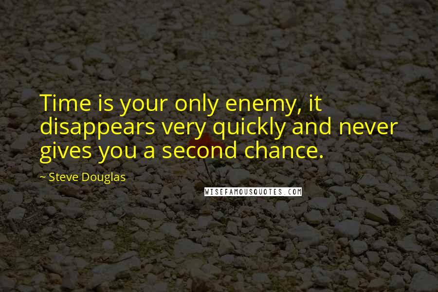 Steve Douglas Quotes: Time is your only enemy, it disappears very quickly and never gives you a second chance.
