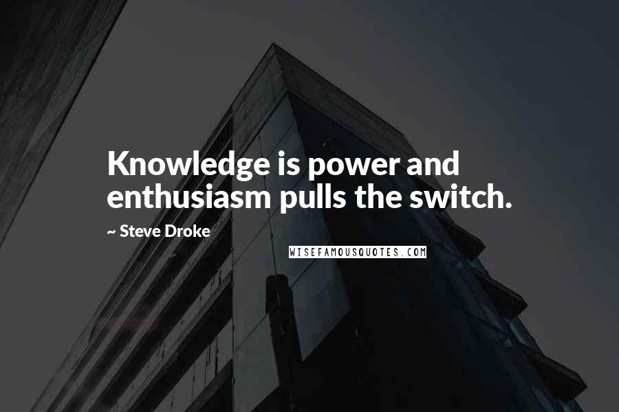 Steve Droke Quotes: Knowledge is power and enthusiasm pulls the switch.