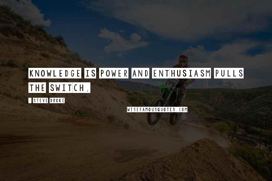 Steve Droke Quotes: Knowledge is power and enthusiasm pulls the switch.