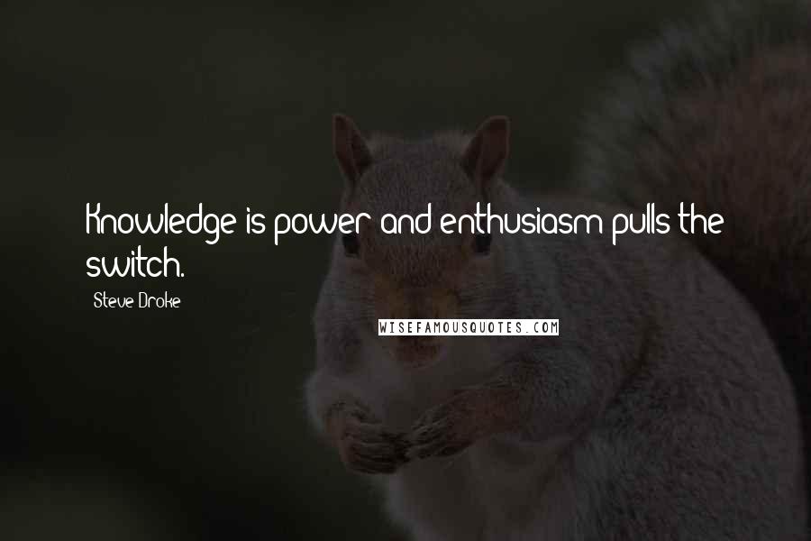 Steve Droke Quotes: Knowledge is power and enthusiasm pulls the switch.