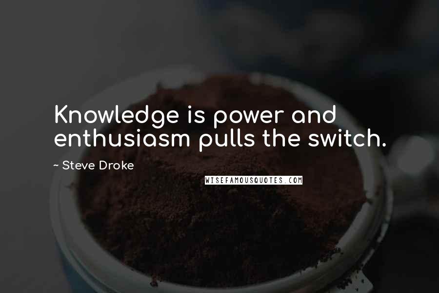 Steve Droke Quotes: Knowledge is power and enthusiasm pulls the switch.