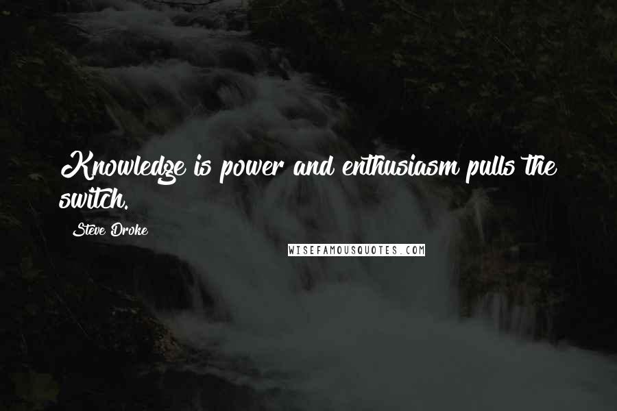 Steve Droke Quotes: Knowledge is power and enthusiasm pulls the switch.