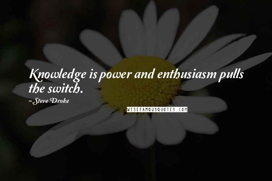 Steve Droke Quotes: Knowledge is power and enthusiasm pulls the switch.